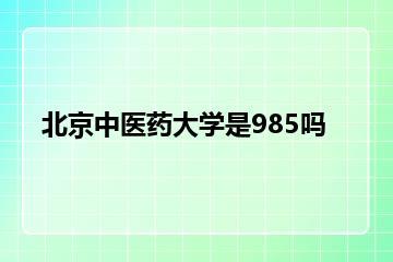 北京中医药大学是985吗