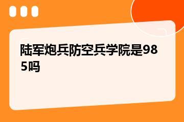 陆军炮兵防空兵学院是985吗