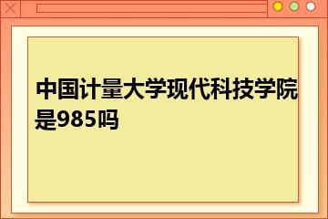 中国计量大学现代科技学院是985吗