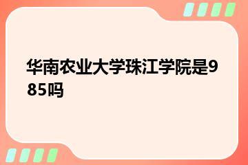 华南农业大学珠江学院是985吗