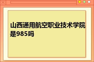 山西通用航空职业技术学院是985吗