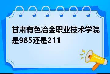 甘肃有色冶金职业技术学院是985还是211