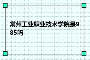 常州工业职业技术学院是985吗