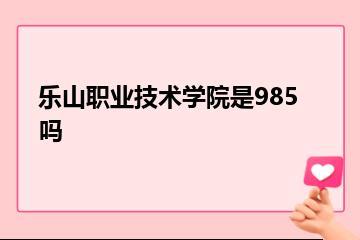 乐山职业技术学院是985吗