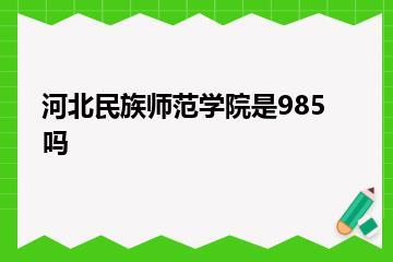 河北民族师范学院是985吗