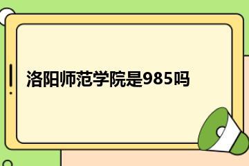 洛阳师范学院是985吗