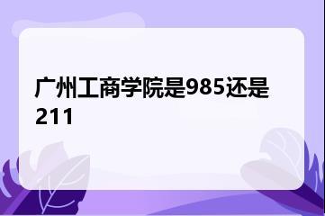广州工商学院是985还是211