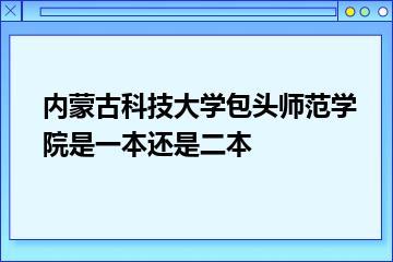 内蒙古科技大学包头师范学院是一本还是二本