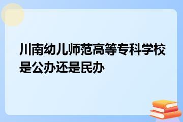 川南幼儿师范高等专科学校是公办还是民办