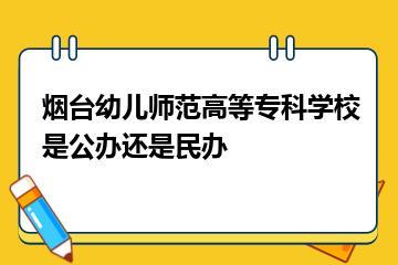 烟台幼儿师范高等专科学校是公办还是民办