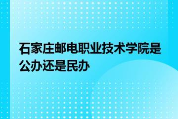 石家庄邮电职业技术学院是公办还是民办