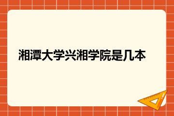湘潭大学兴湘学院是几本