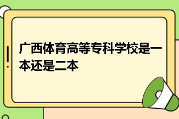 广西体育高等专科学校是一本还是二本
