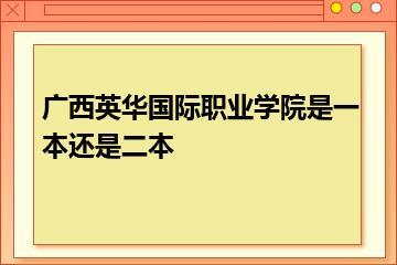 广西英华国际职业学院是一本还是二本