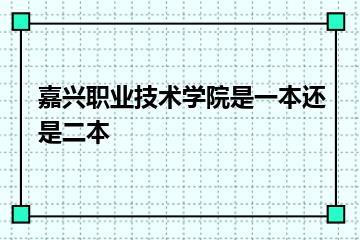 嘉兴职业技术学院是一本还是二本