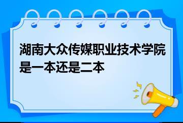 湖南大众传媒职业技术学院是一本还是二本