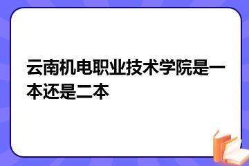 云南机电职业技术学院是一本还是二本