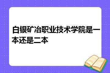 白银矿冶职业技术学院是一本还是二本