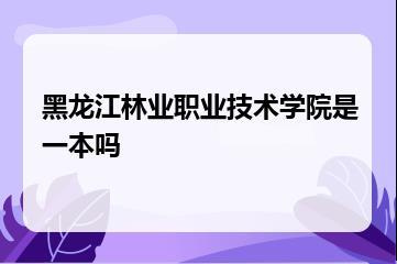 黑龙江林业职业技术学院是一本吗