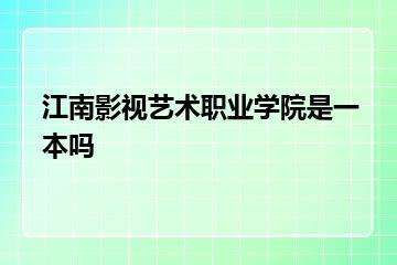 江南影视艺术职业学院是一本吗