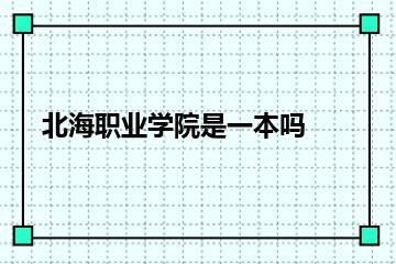 北海职业学院是一本吗