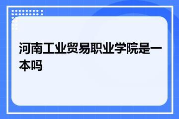 河南工业贸易职业学院是一本吗
