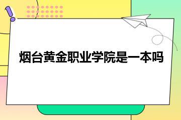 烟台黄金职业学院是一本吗