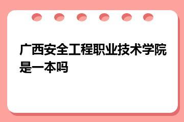 广西安全工程职业技术学院是一本吗