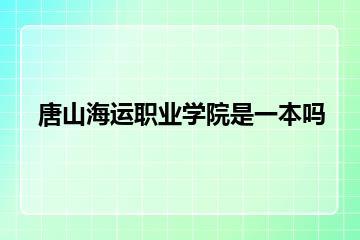 唐山海运职业学院是一本吗