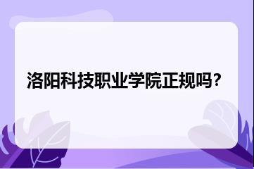 洛阳科技职业学院正规吗？？