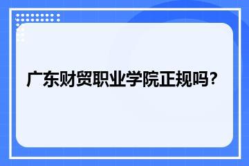 广东财贸职业学院正规吗？？
