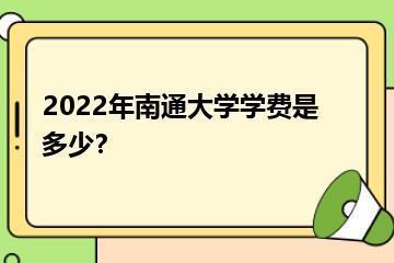 2022年南通大学学费是多少？？