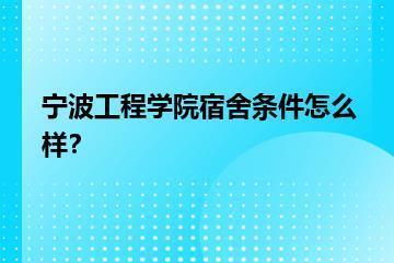 宁波工程学院宿舍条件怎么样？？