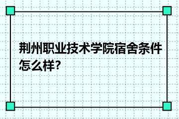 荆州职业技术学院宿舍条件怎么样？？