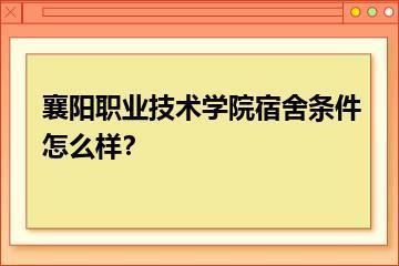 襄阳职业技术学院宿舍条件怎么样？？