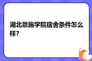 湖北恩施学院宿舍条件怎么样？？