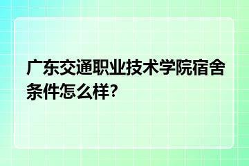 广东交通职业技术学院宿舍条件怎么样？？