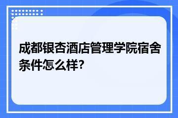成都银杏酒店管理学院宿舍条件怎么样？？