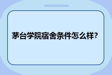茅台学院宿舍条件怎么样？？
