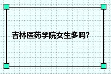 吉林医药学院女生多吗？？