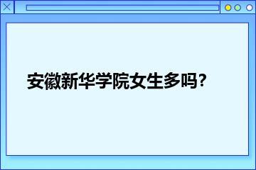 安徽新华学院女生多吗？？