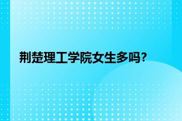 荆楚理工学院女生多吗？？