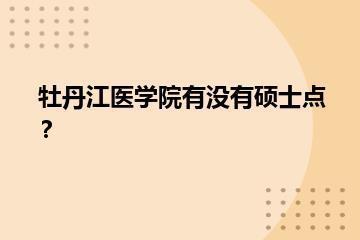 牡丹江医学院有没有硕士点？？