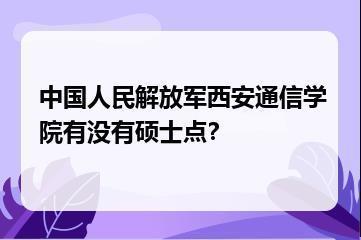 中国人民解放军西安通信学院有没有硕士点？？
