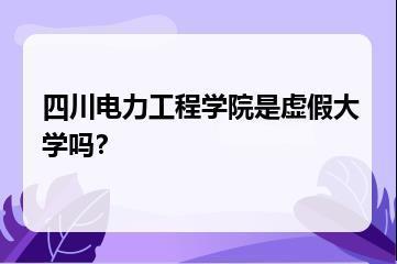 四川电力工程学院是虚假大学吗？？