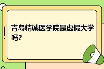 青岛精诚医学院是虚假大学吗？？