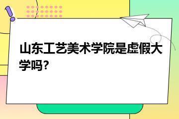 山东工艺美术学院是虚假大学吗？？