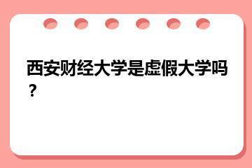 西安财经大学是虚假大学吗？？