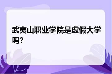武夷山职业学院是虚假大学吗？？
