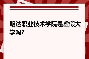 明达职业技术学院是虚假大学吗？？